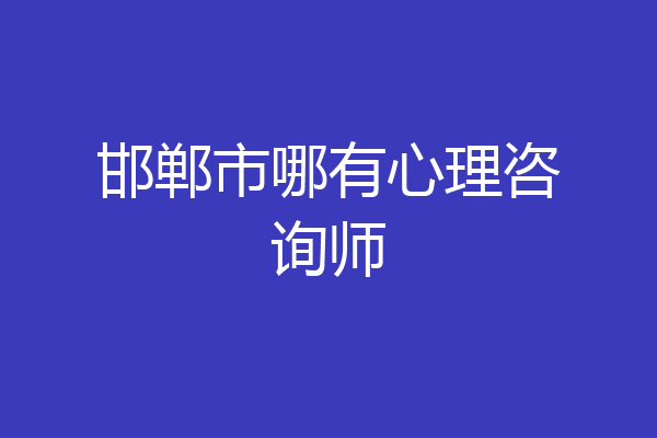 邯郸市哪有心理咨询师