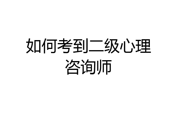 如何考到二级心理咨询师