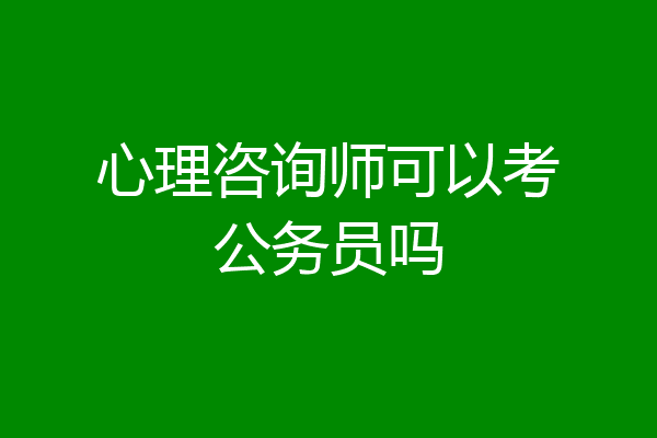心理咨询师可以考公务员吗