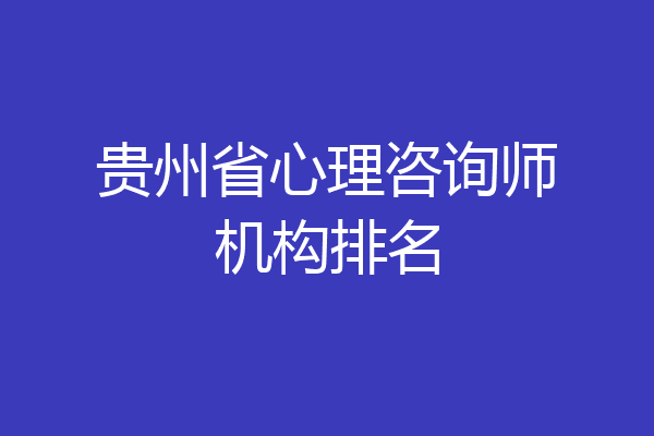 贵州省心理咨询师机构排名