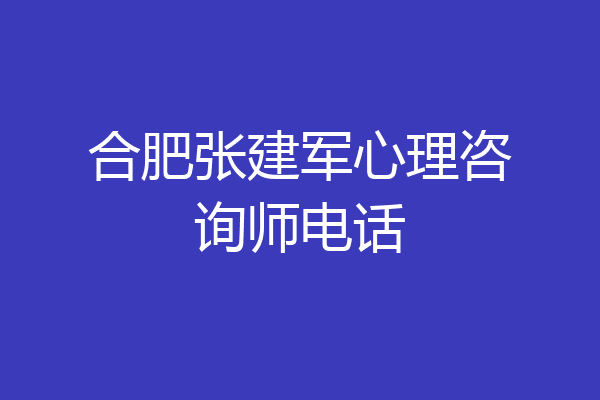 合肥张建军心理咨询师电话