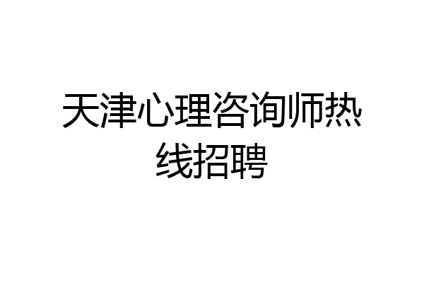 天津心理咨询师热线招聘