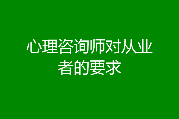 心理咨询师对从业者的要求