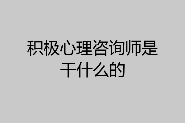 积极心理咨询师是干什么的