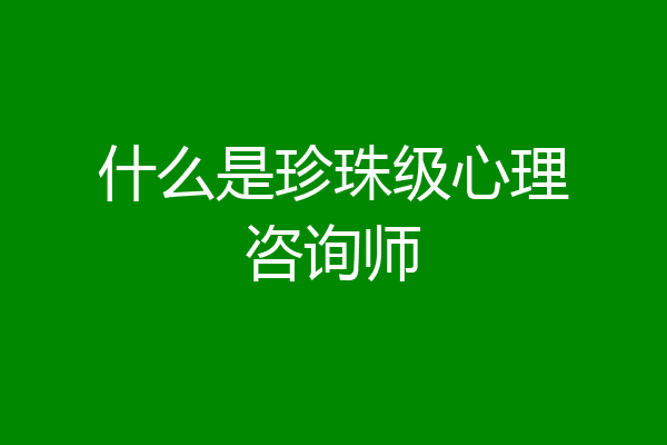 什么是珍珠级心理咨询师
