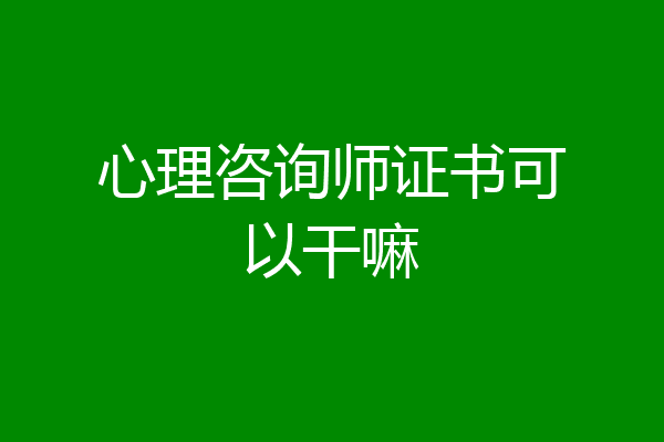 心理咨询师证书可以干嘛