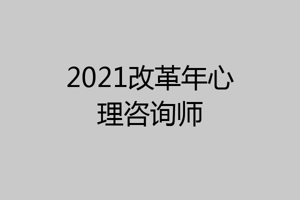 2021改革年心理咨询师