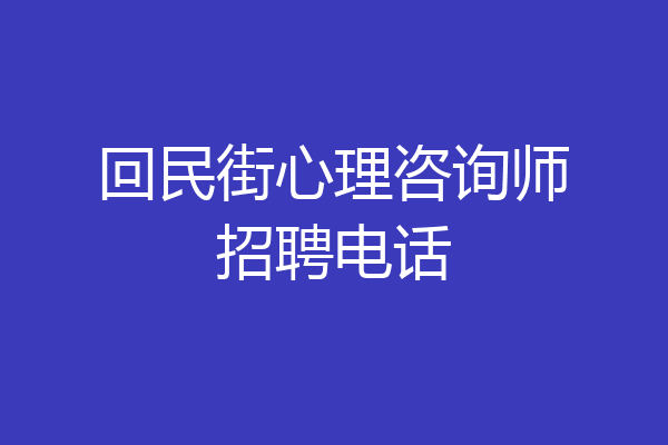 回民街心理咨询师招聘电话
