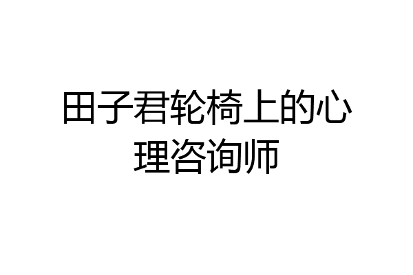 田子君轮椅上的心理咨询师