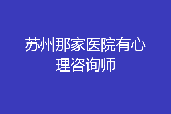 苏州那家医院有心理咨询师