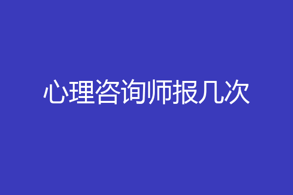 心理咨询师报几次