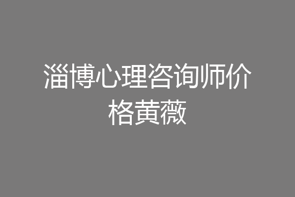 淄博心理咨询师价格黄薇