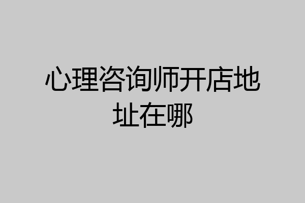心理咨询师开店地址在哪