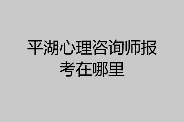 平湖心理咨询师报考在哪里