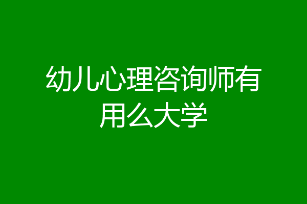 幼儿心理咨询师有用么大学