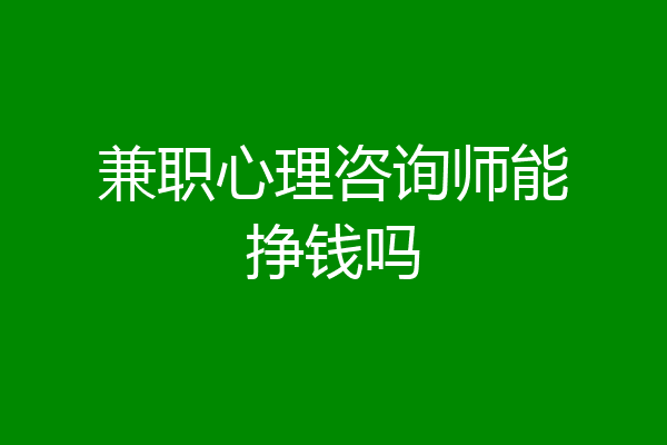 兼职心理咨询师能挣钱吗