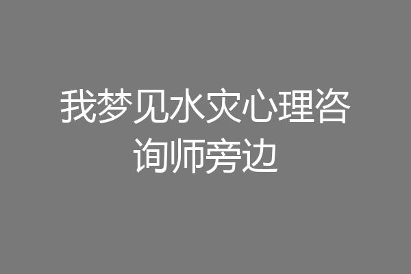 我梦见水灾心理咨询师旁边