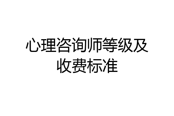 心理咨询师等级及收费标准