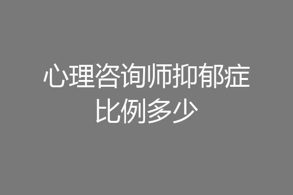 心理咨询师抑郁症比例多少