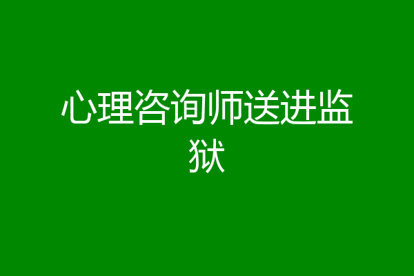 心理咨询师送进监狱