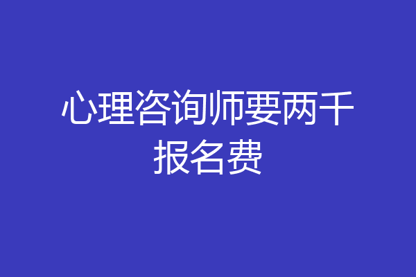 心理咨询师要两千报名费