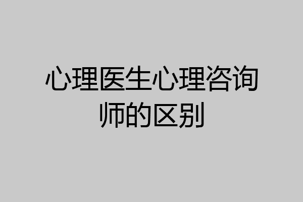 心理医生心理咨询师的区别