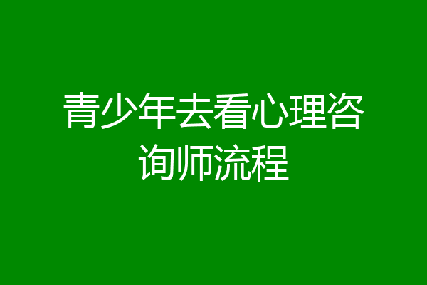 青少年去看心理咨询师流程