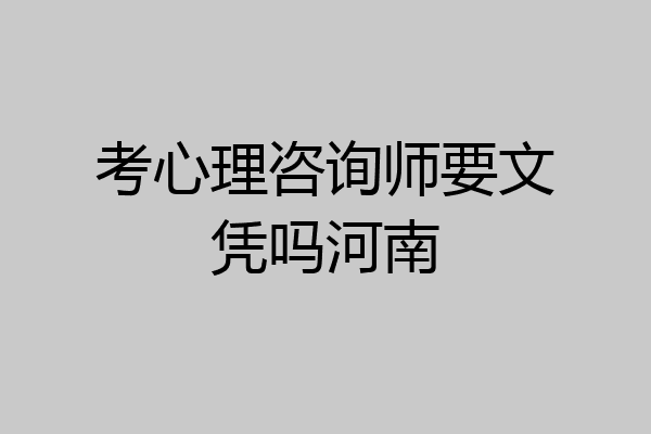 考心理咨询师要文凭吗河南