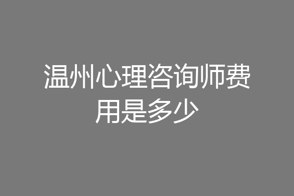 温州心理咨询师费用是多少