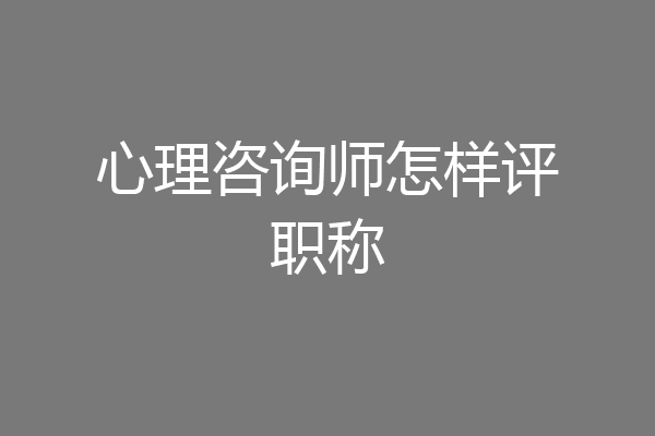 心理咨询师怎样评职称