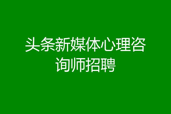 头条新媒体心理咨询师招聘