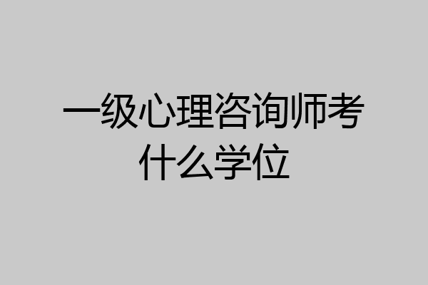 一级心理咨询师考什么学位