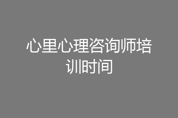 心里心理咨询师培训时间