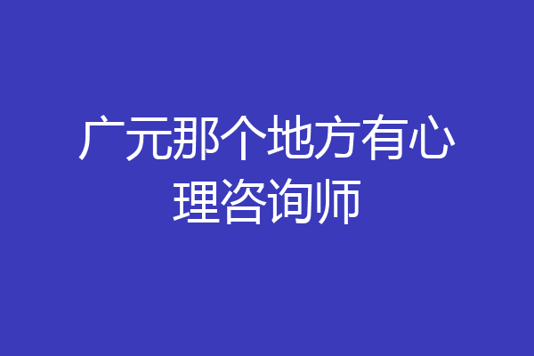 广元那个地方有心理咨询师