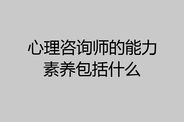 心理咨询师的能力素养包括什么