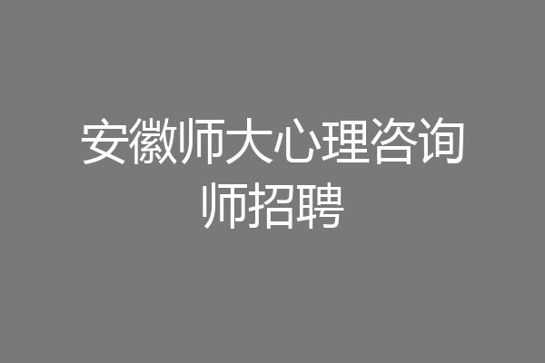 安徽师大心理咨询师招聘