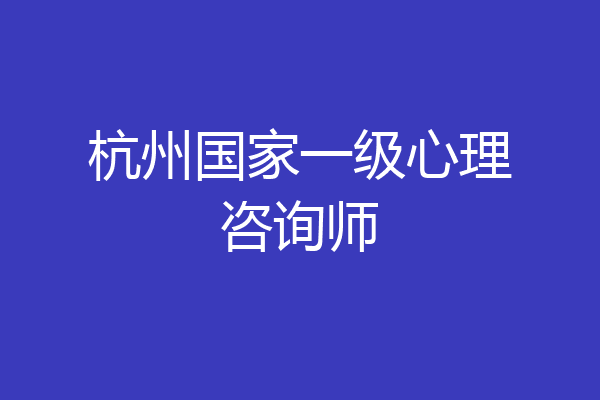 杭州国家一级心理咨询师