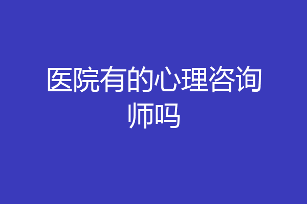 医院有的心理咨询师吗