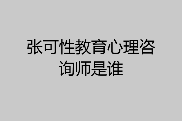 张可性教育心理咨询师是谁