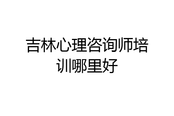 吉林心理咨询师培训哪里好