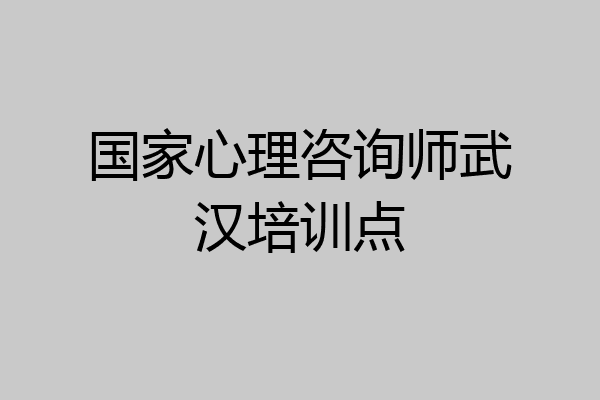 国家心理咨询师武汉培训点