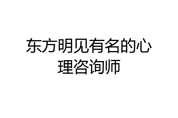 东方明见有名的心理咨询师