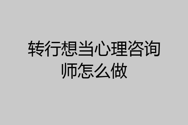 转行想当心理咨询师怎么做