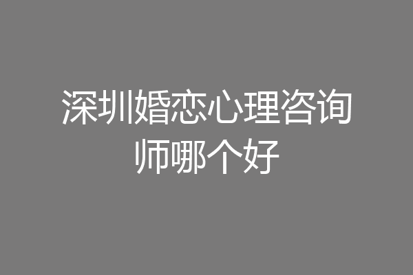 深圳婚恋心理咨询师哪个好