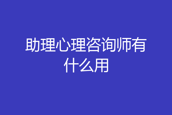 助理心理咨询师有什么用