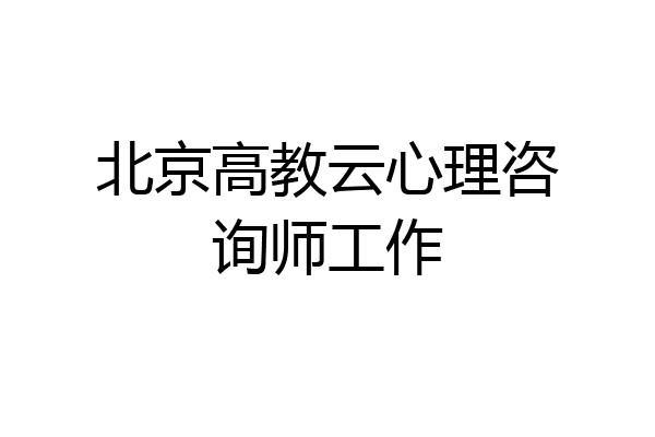 北京高教云心理咨询师工作