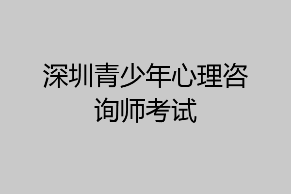 深圳青少年心理咨询师考试