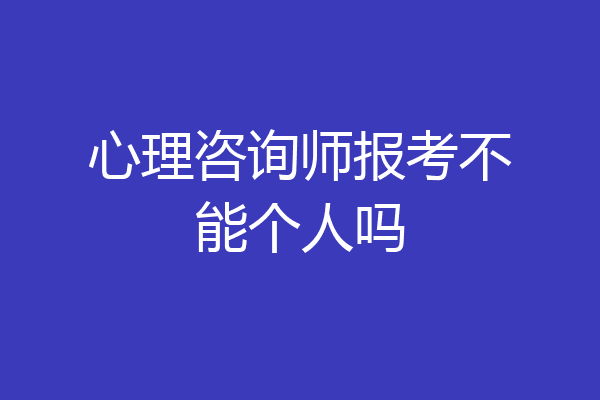 心理咨询师报考不能个人吗