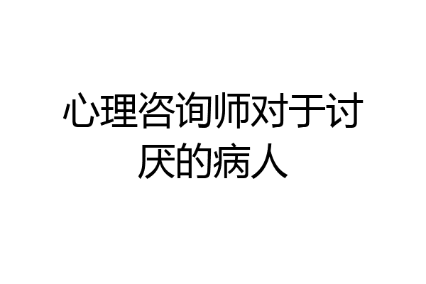 心理咨询师对于讨厌的病人