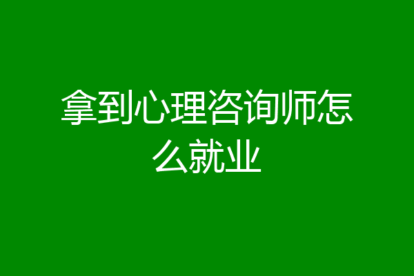拿到心理咨询师怎么就业